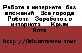 Работа в интернете, без вложений - Все города Работа » Заработок в интернете   . Крым,Ялта